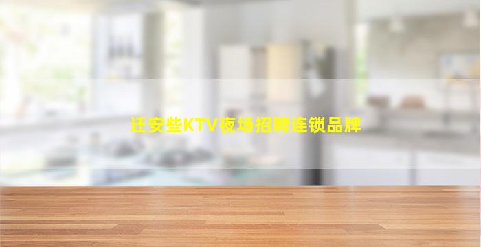 迁安些KTV夜场招聘连锁品牌