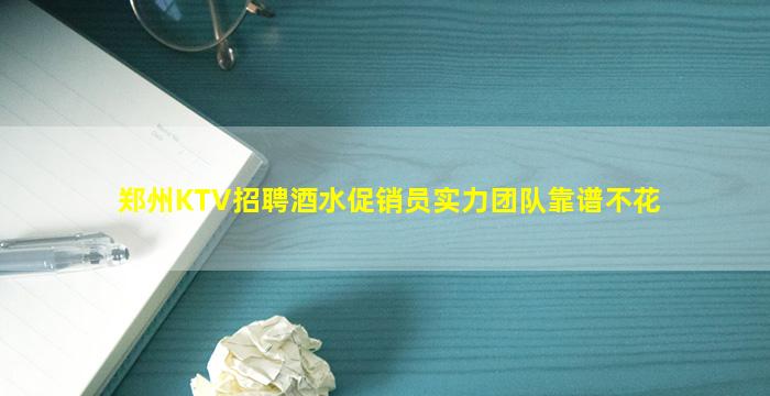 郑州KTV招聘酒水促销员实力团队靠谱不花